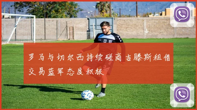 罗马与切尔西持续磋商吉滕斯租借交易蓝军态度积极