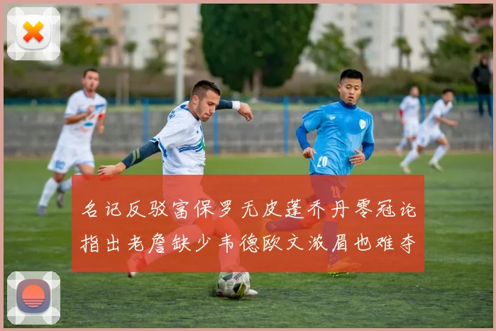 名记反驳富保罗无皮蓬乔丹零冠论指出老詹缺少韦德欧文浓眉也难夺冠
