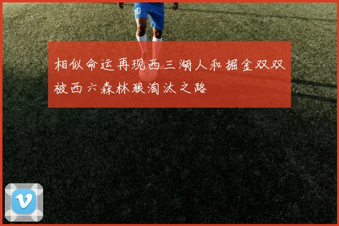 相似命运再现西三湖人和掘金双双被西六森林狼淘汰之路