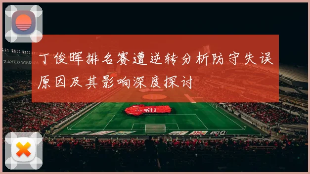 丁俊晖排名赛遭逆转分析防守失误原因及其影响深度探讨