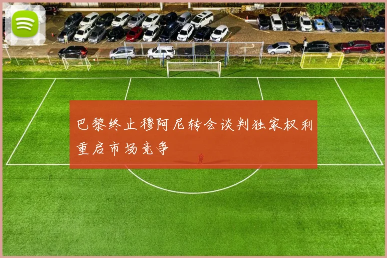 巴黎终止穆阿尼转会谈判独家权利重启市场竞争