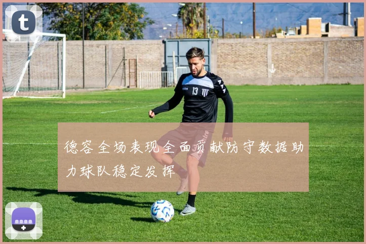 德容全场表现全面贡献防守数据助力球队稳定发挥