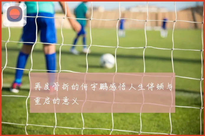再度骨折的何宇鹏感悟人生停顿与重启的意义