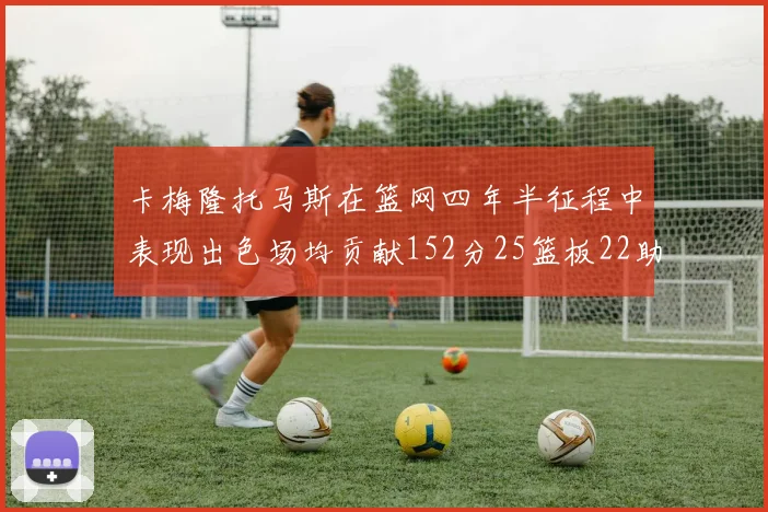 卡梅隆托马斯在篮网四年半征程中表现出色场均贡献152分25篮板22助攻