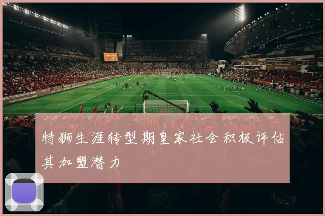 特狮生涯转型期皇家社会积极评估其加盟潜力