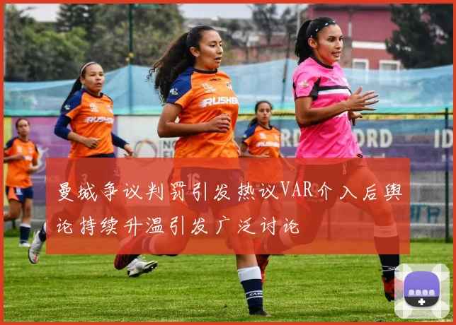 曼城争议判罚引发热议VAR介入后舆论持续升温引发广泛讨论