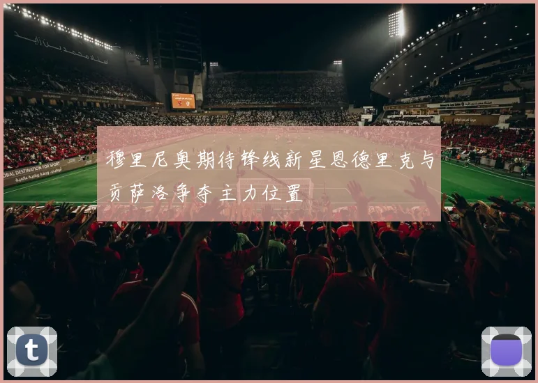 穆里尼奥期待锋线新星恩德里克与贡萨洛争夺主力位置