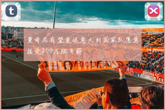 曼奇尼有望重返意大利国家队愿意接受200万欧年薪